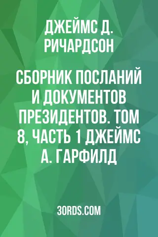 Обложка аудиокниги «Сборник посланий и документов президентов. Том 8, часть 1: Джеймс А. Гарфилд»
