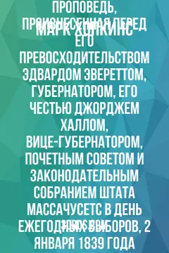 Обложка аудиокниги «Проповедь, произнесенная перед Его Превосходительством Эдвардом Эвереттом, губернатором, Его Честью Джорджем Халлом, вице-губернатором, Почетным советом и Законодательным собранием штата Массачусетс в день ежегодных выборов, 2 января 1839 года»