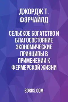 Обложка аудиокниги «Сельское богатство и благосостояние: Экономические принципы в применении к фермерской жизни»